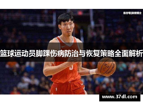 篮球运动员脚踝伤病防治与恢复策略全面解析