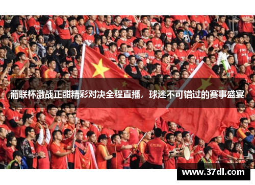葡联杯激战正酣精彩对决全程直播，球迷不可错过的赛事盛宴