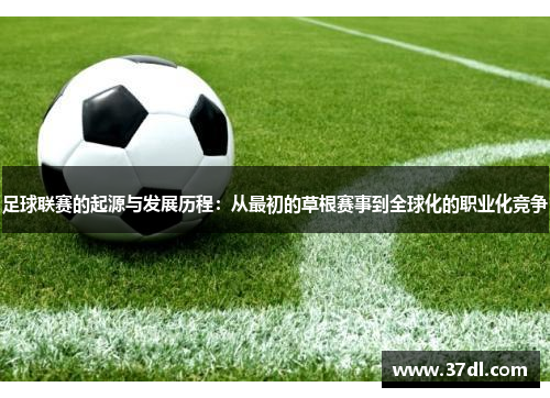 足球联赛的起源与发展历程：从最初的草根赛事到全球化的职业化竞争