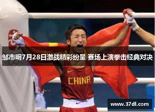 邹市明7月28日激战精彩纷呈 赛场上演拳击经典对决